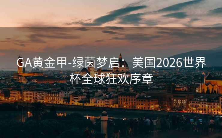 GA黄金甲-绿茵梦启：美国2026世界杯全球狂欢序章